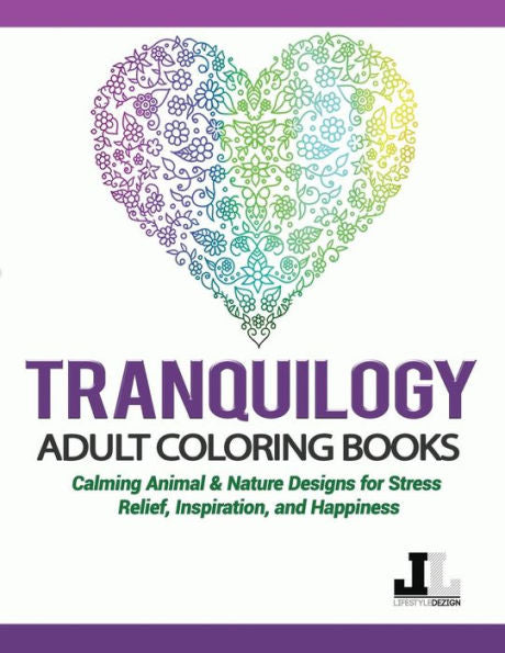 Tranquilogy Adult Coloring Books: Calming Animal & Nature Designs For Stress Relief, Inspiration, And Happiness