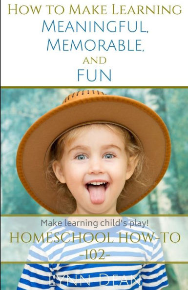 How To Make Learning Meaningful, Memorable And Fun (The Homeschool Parents' How-To)