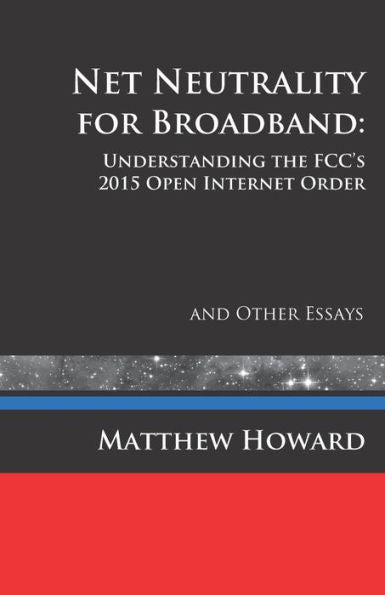 Net Neutrality For Broadband: Understanding The Fcc's 2015 Open Internet Order And Other Essays (Educational)