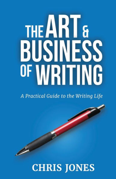 The Art & Business Of Writing: A Practical Guide To The Writing Life