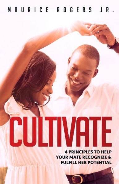 Cultivate: 4 Principles To Help Your Mate Recognize And Fulfill Her Potential