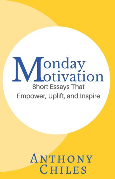 Monday Motivation: Short Essays That Empower, Uplift And Inspire