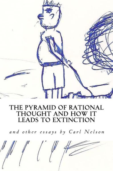 The Pyramid Of Rational Thought And How It Leads To Extinction: And Other Essays