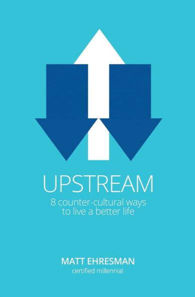 Upstream: Eight Counter-Cultural Ways To Live A Better Life