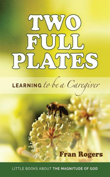 Two Full Plates: Learning To Be A Caregiver (Little Books About The Magnitude Of God)