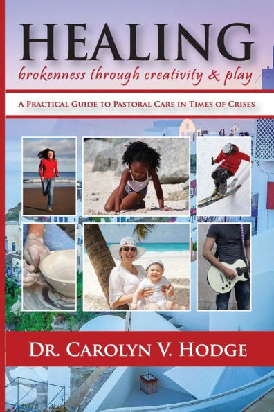 Healing Brokenness Through Creativity And Play: A Practical Guide To Pastoral Care In Times Of Crises