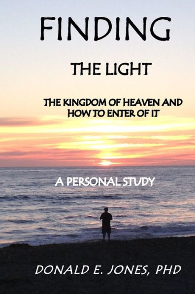 Finding The Light The Kingdom Of Heaven And How To Enter It A Personal Study