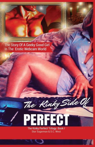 The Kinky Side Of Perfect: Trilogy Book I: The Story Of A Geeky Good Girl's Erotic Introduction To A Sexy, Profitable Webcam World (Kinky Perfect Trilogy)