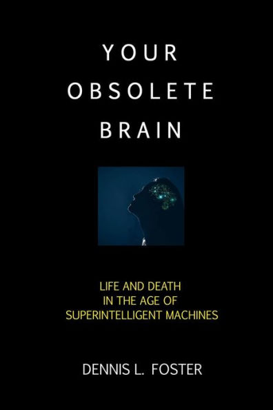 Your Obsolete Brain: Life And Death In The Age Of Superintelligent Machines