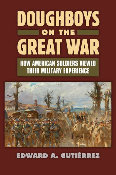 Doughboys On The Great War: How American Soldiers Viewed Their Military Experience (Modern War Studies)