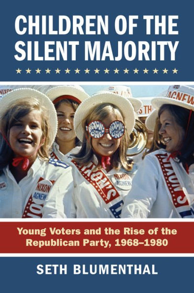 Children Of The Silent Majority: Young Voters And The Rise Of The Republican Party, 1968-1980
