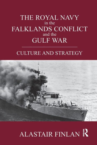 The Royal Navy In The Falklands Conflict And The Gulf War: Culture And Strategy (British Politics And Society)