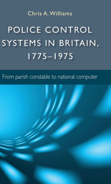 Police Control Systems In Britain, 1775–1975: From Parish Constable To National Computer