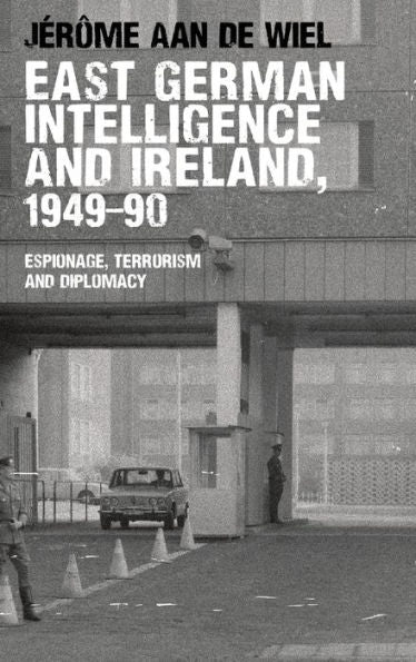 East German Intelligence And Ireland, 1949–90: Espionage, Terrorism And Diplomacy