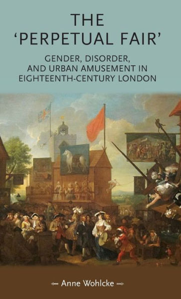 The 'Perpetual Fair': Gender, Disorder, And Urban Amusement In Eighteenth-Century London (Gender In History)