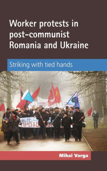 Worker Protests In Post-Communist Romania And Ukraine: Striking With Tied Hands