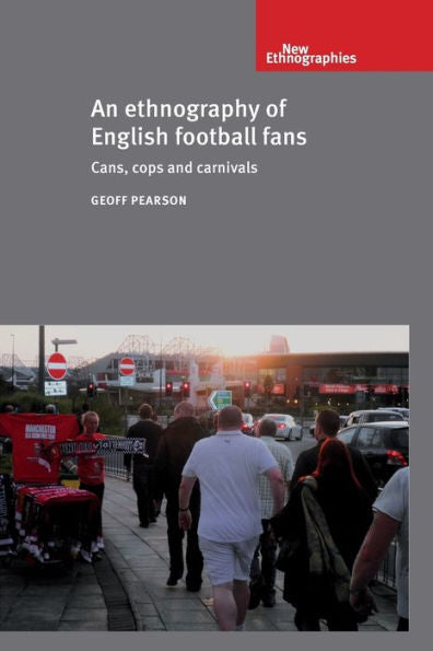 An Ethnography Of English Football Fans: Cans, Cops And Carnivals (New Ethnographies)