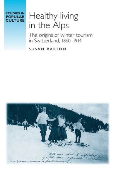 Healthy Living In The Alps: The Origins Of Winter Tourism In Switzerland, 1860–1914 (Studies In Popular Culture)