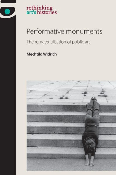 Performative Monuments: The Rematerialisation Of Public Art (Rethinking Art'S Histories)
