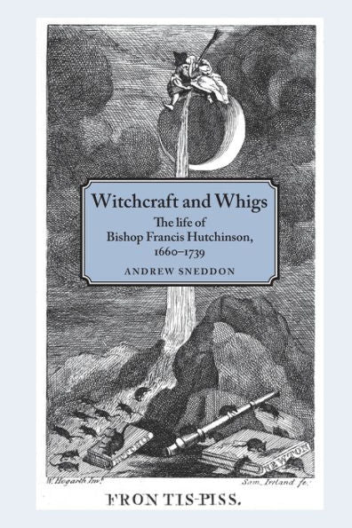 Witchcraft And Whigs: The Life Of Bishop Francis Hutchinson (1660–1739)