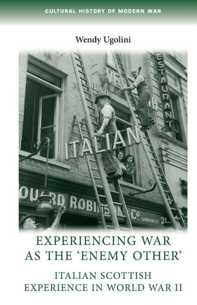 Experiencing War As The 'Enemy Other': Italian Scottish Experience In World War Ii (Cultural History Of Modern War)