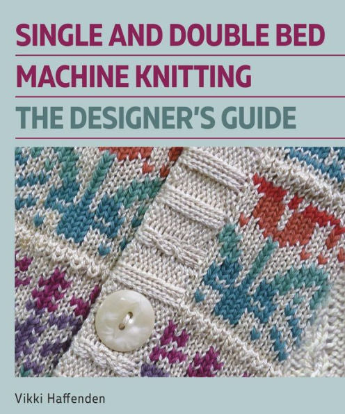 Single And Double Bed Machine Knitting: The Designers Guide
