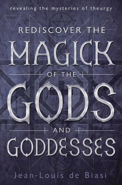 Rediscover The Magick Of The Gods And Goddesses: Revealing The Mysteries Of Theurgy