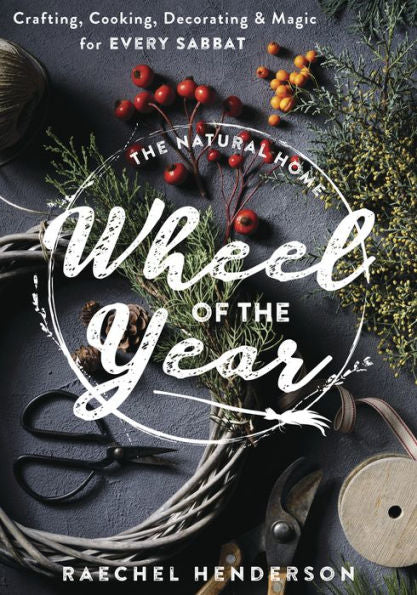 The Natural Home Wheel Of The Year: Crafting, Cooking, Decorating & Magic For Every Sabbat