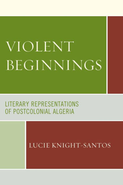 Violent Beginnings: Literary Representations Of Postcolonial Algeria