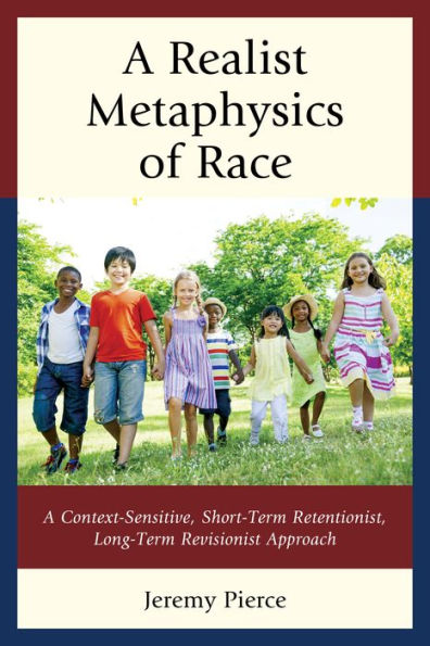 A Realist Metaphysics Of Race: A Context-Sensitive, Short-Term Retentionist, Long-Term Revisionist Approach