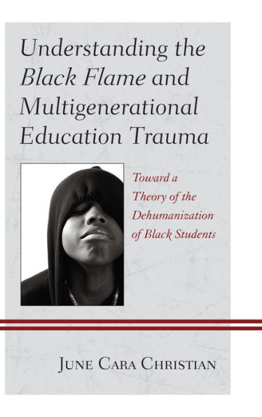 Understanding The Black Flame And Multigenerational Education Trauma: Toward A Theory Of The Dehumanization Of Black Students (Critical Africana Studies)