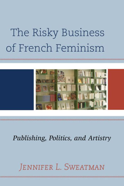 The Risky Business Of French Feminism: Publishing, Politics, And Artistry