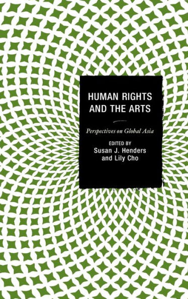 Human Rights And The Arts: Perspectives On Global Asia (Global Encounters: Studies In Comparative Political Theory)