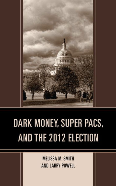 Dark Money, Super Pacs, And The 2012 Election (Lexington Studies In Political Communication)
