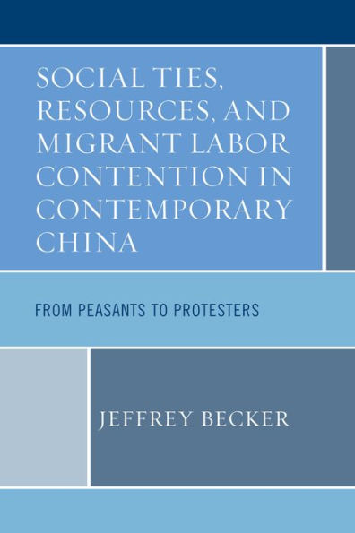 Social Ties, Resources, And Migrant Labor Contention In Contemporary China: From Peasants To Protesters