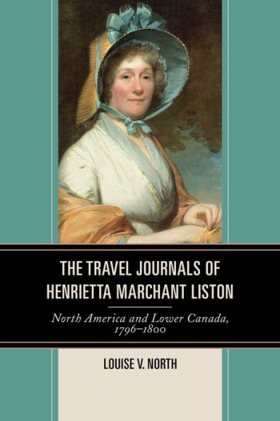 The Travel Journals Of Henrietta Marchant Liston: North America And Lower Canada, 1796–1800
