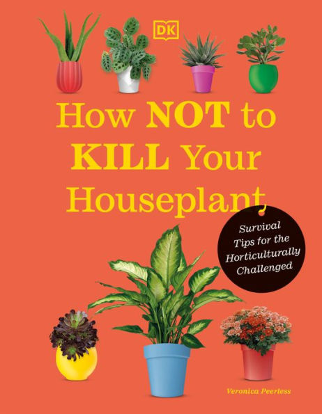 How Not To Kill Your Houseplant New Edition: Survival Tips For The Horticulturally Challenged