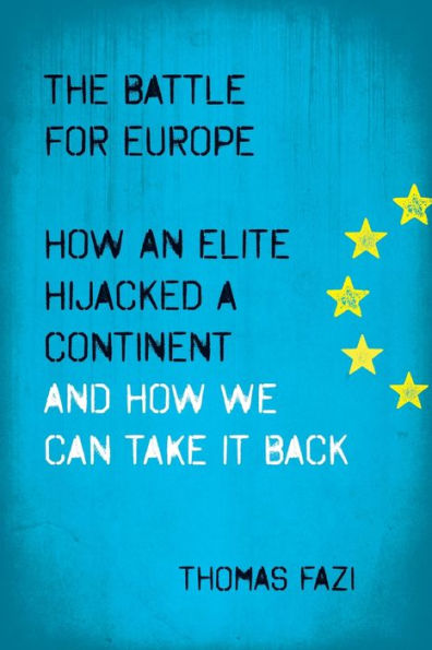 The Battle For Europe: How An Elite Hijacked A Continent - And How We Can Take It Back