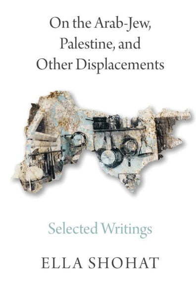 On The Arab-Jew, Palestine, And Other Displacements: Selected Writings Of Ella Shohat