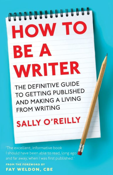 How To Be A Writer: The Definitive Guide To Getting Published And Making A Living From Writing