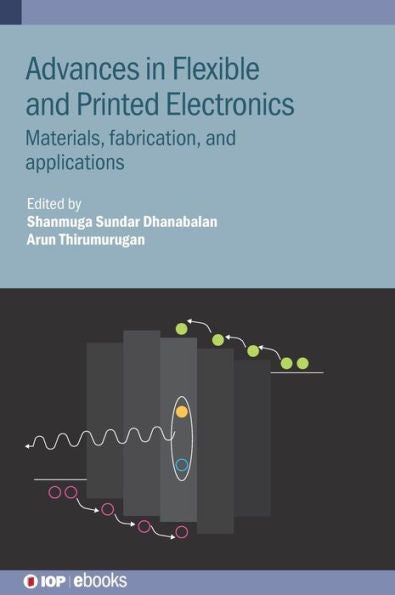 Advances In Flexible And Printed Electronics: Materials, Fabrication, And Applications (Iop Ebooks)