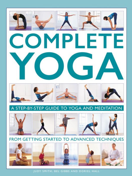 Complete Yoga: A Step-By-Step Guide To Yoga And Meditation From Getting Started To Advanced Techniques