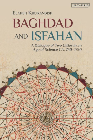 Baghdad And Isfahan: A Dialogue Of Two Cities In An Age Of Science Ca. 750-1750
