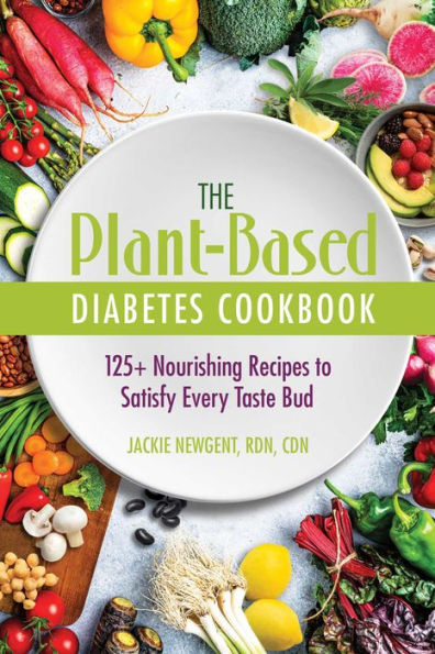 The Plant-Based Diabetes Cookbook: 125+ Nourishing Recipes To Satisfy Every Taste Bud