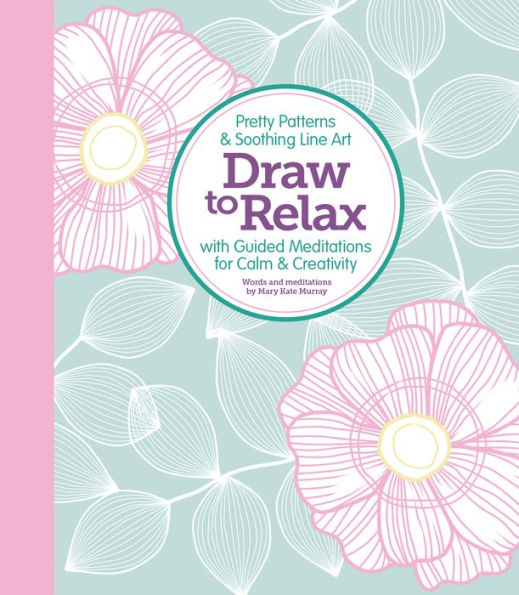 Draw To Relax: Pretty Patterns & Soothing Line Art With Guided Meditations For Calm & Creativity
