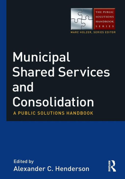 Municipal Shared Services And Consolidation: A Public Solutions Handbook (The Public Solutions Handbook Series)
