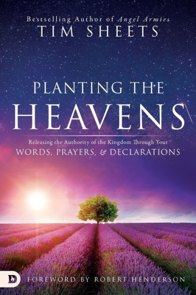 Planting The Heavens: Releasing The Authority Of The Kingdom Through Your Words, Prayers, And Declarations