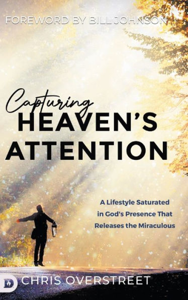 Capturing Heaven'S Attention: A Lifestyle Saturated In God'S Presence That Releases The Miraculous