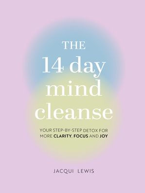The 14 Day Mind Cleanse: Your Step-By-Step Detox For More Clarity, Focus, And Joy