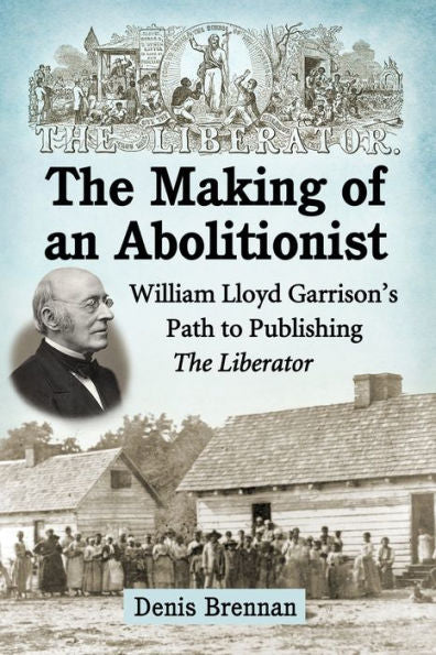 The Making Of An Abolitionist: William Lloyd Garrison'S Path To Publishing The Liberator